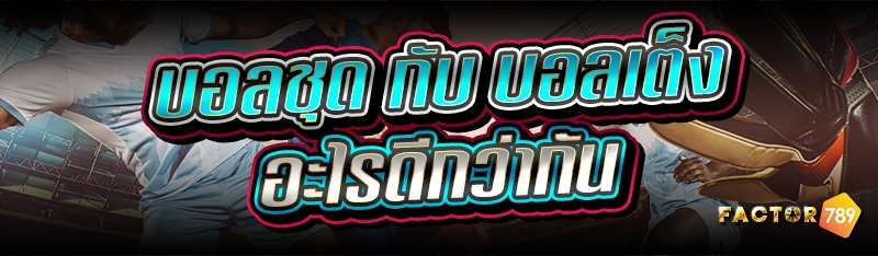 บอลชุด กับ บอลเต็ง อะไรดีกว่าก